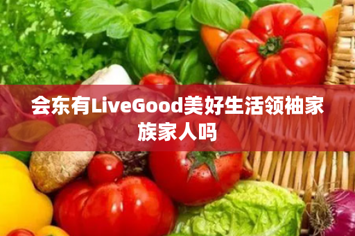 会东有LiveGood美好生活领袖家族家人吗