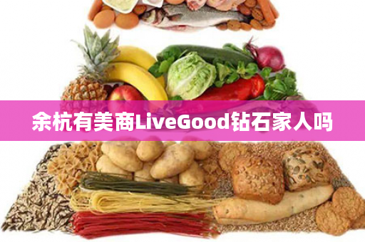 余杭有美商LiveGood钻石家人吗