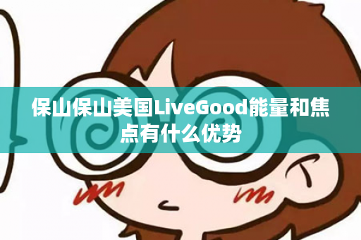 保山保山美国LiveGood能量和焦点有什么优势