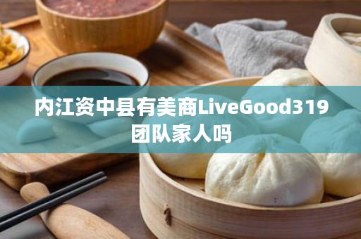 内江资中县有美商LiveGood319团队家人吗