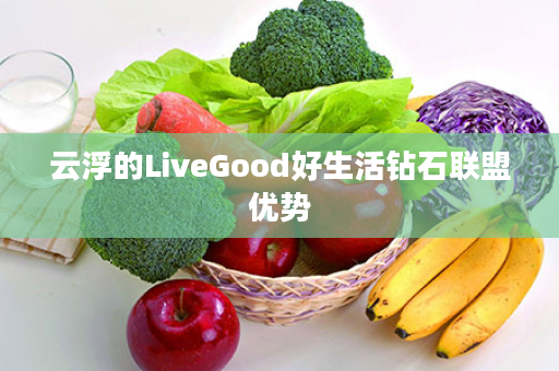 云浮的LiveGood好生活钻石联盟优势