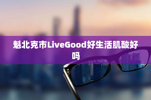 魁北克市LiveGood好生活肌酸好吗