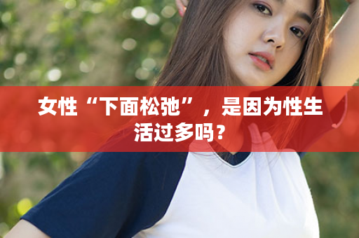 女性“下面松弛”，是因为性生活过多吗？