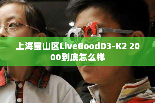 上海宝山区LiveGoodD3-K2 2000到底怎么样