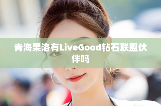 青海果洛有LiveGood钻石联盟伙伴吗