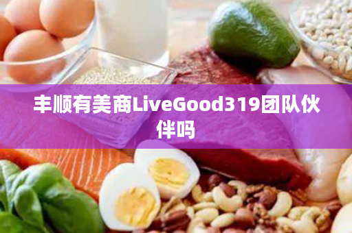 丰顺有美商LiveGood319团队伙伴吗