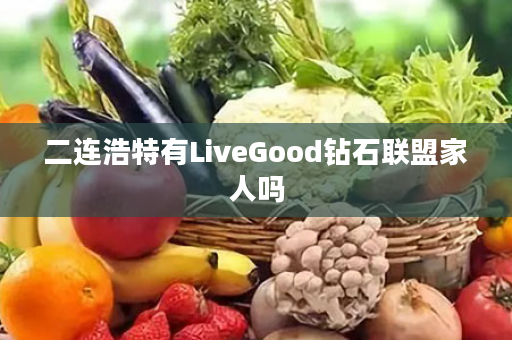 二连浩特有LiveGood钻石联盟家人吗