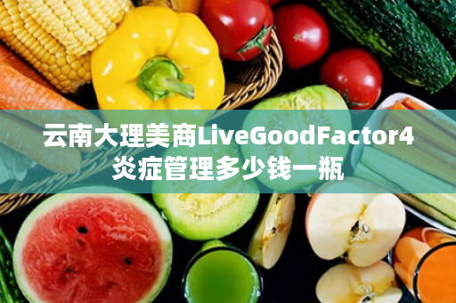 云南大理美商LiveGoodFactor4炎症管理多少钱一瓶