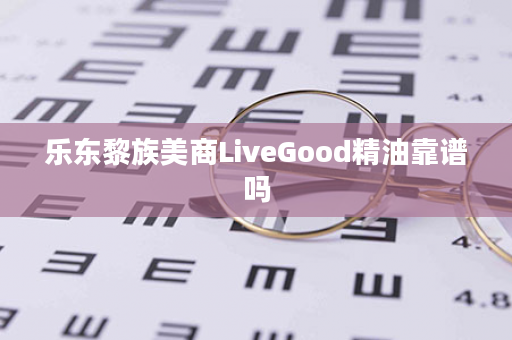 乐东黎族美商LiveGood精油靠谱吗