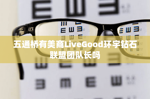 五通桥有美商LiveGood环宇钻石联盟团队长吗