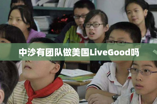 中沙有团队做美国LiveGood吗