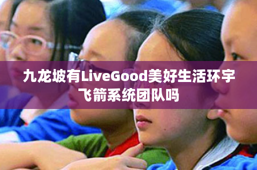 九龙坡有LiveGood美好生活环宇飞箭系统团队吗