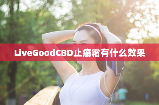 LiveGoodCBD止痛霜有什么效果