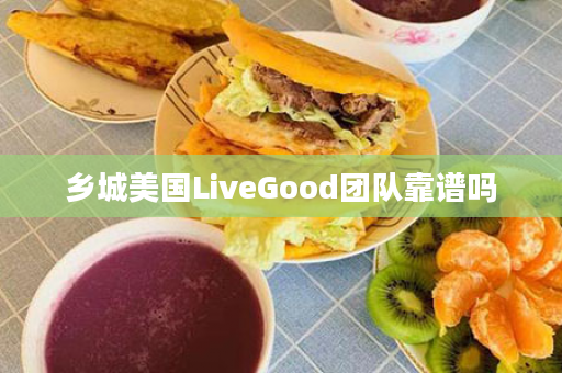 乡城美国LiveGood团队靠谱吗