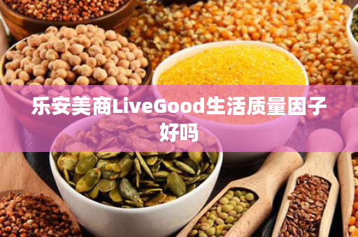 乐安美商LiveGood生活质量因子好吗