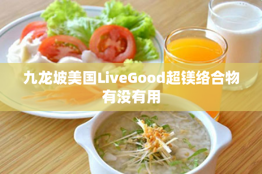 九龙坡美国LiveGood超镁络合物有没有用