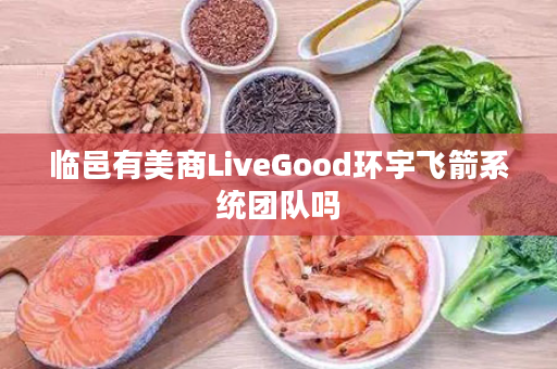 临邑有美商LiveGood环宇飞箭系统团队吗