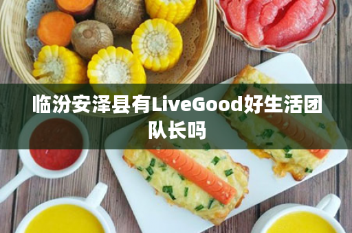 临汾安泽县有LiveGood好生活团队长吗