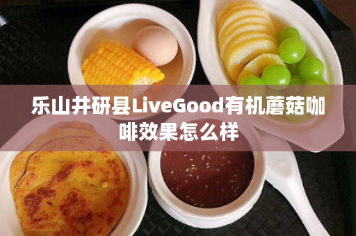 乐山井研县LiveGood有机蘑菇咖啡效果怎么样