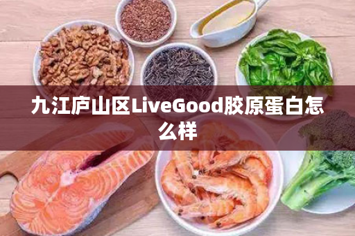 九江庐山区LiveGood胶原蛋白怎么样