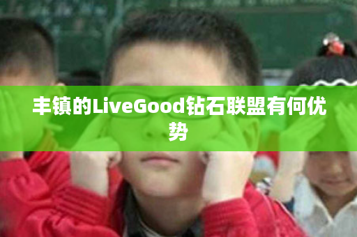 丰镇的LiveGood钻石联盟有何优势