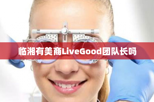 临湘有美商LiveGood团队长吗