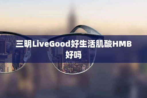 三明LiveGood好生活肌酸HMB好吗