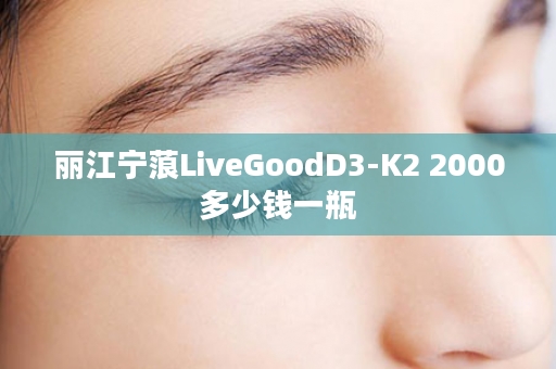 丽江宁蒗LiveGoodD3-K2 2000多少钱一瓶