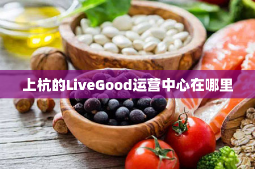 上杭的LiveGood运营中心在哪里