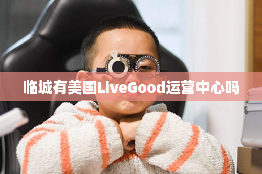 临城有美国LiveGood运营中心吗