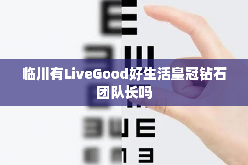 临川有LiveGood好生活皇冠钻石团队长吗