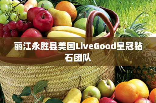 丽江永胜县美国LiveGood皇冠钻石团队