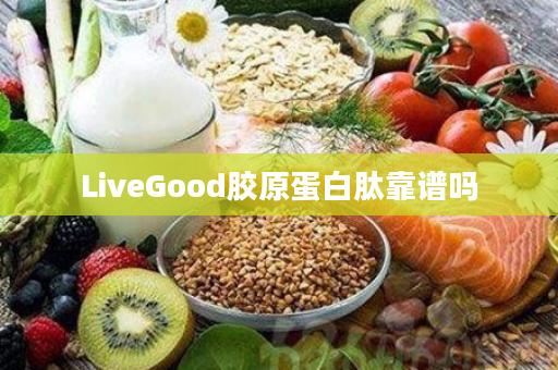 LiveGood胶原蛋白肽靠谱吗