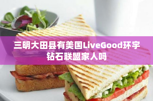 三明大田县有美国LiveGood环宇钻石联盟家人吗