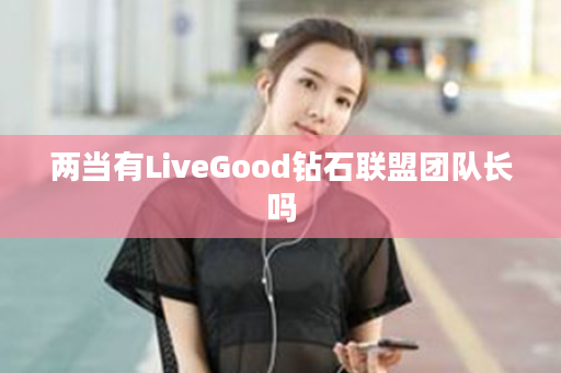 两当有LiveGood钻石联盟团队长吗