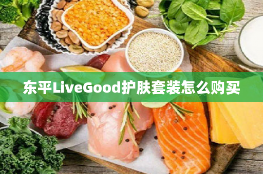 东平LiveGood护肤套装怎么购买