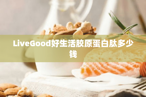 LiveGood好生活胶原蛋白肽多少钱