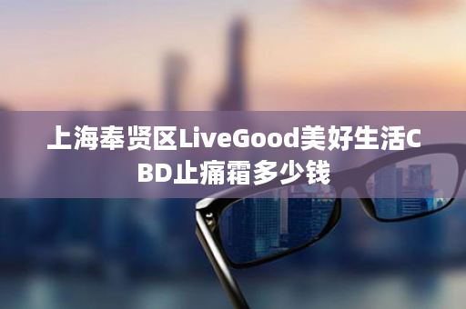 上海奉贤区LiveGood美好生活CBD止痛霜多少钱