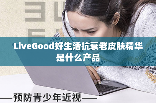 LiveGood好生活抗衰老皮肤精华是什么产品