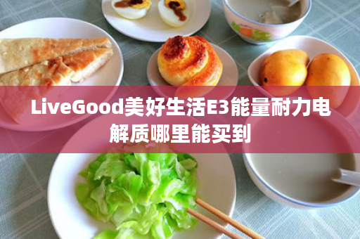 LiveGood美好生活E3能量耐力电解质哪里能买到