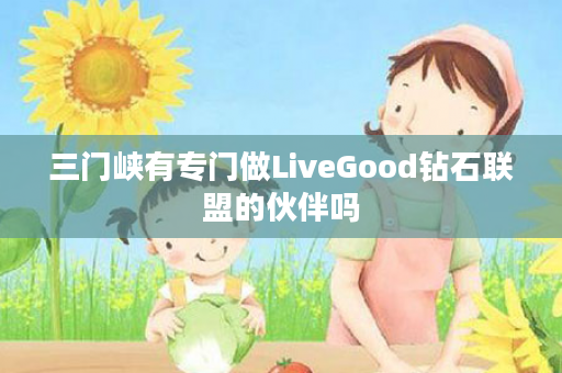 三门峡有专门做LiveGood钻石联盟的伙伴吗