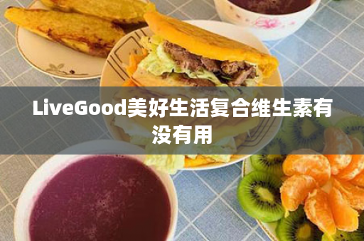 LiveGood美好生活复合维生素有没有用