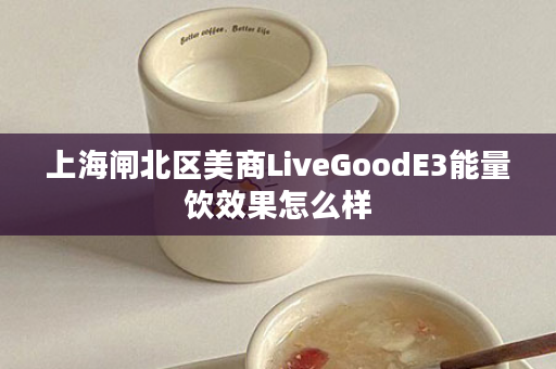 上海闸北区美商LiveGoodE3能量饮效果怎么样