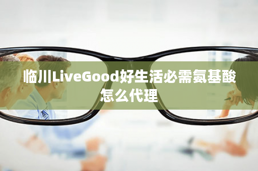 临川LiveGood好生活必需氨基酸怎么代理