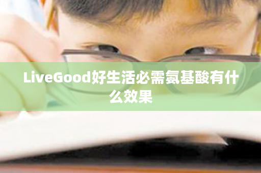 LiveGood好生活必需氨基酸有什么效果