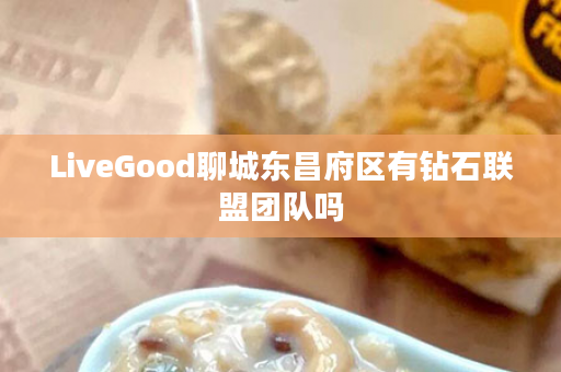 LiveGood聊城东昌府区有钻石联盟团队吗