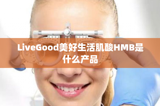 LiveGood美好生活肌酸HMB是什么产品