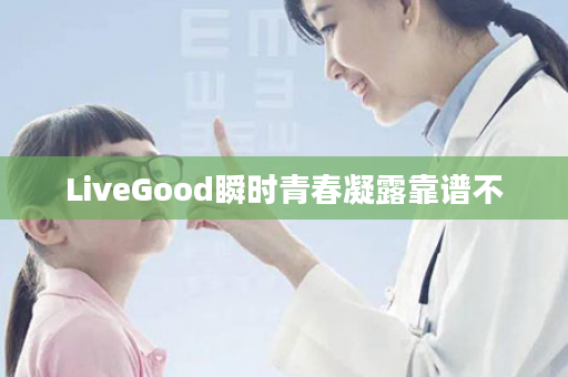 LiveGood瞬时青春凝露靠谱不