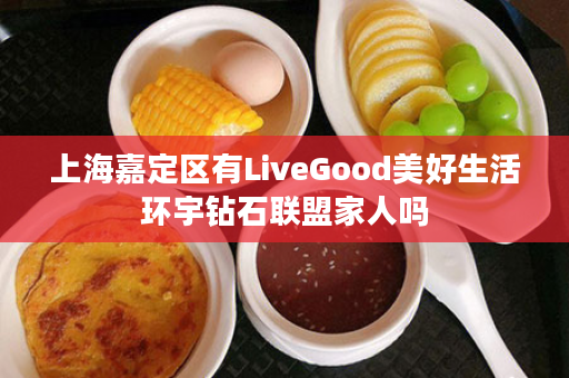 上海嘉定区有LiveGood美好生活环宇钻石联盟家人吗