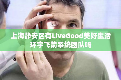 上海静安区有LiveGood美好生活环宇飞箭系统团队吗